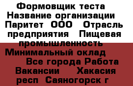 Формовщик теста › Название организации ­ Паритет, ООО › Отрасль предприятия ­ Пищевая промышленность › Минимальный оклад ­ 22 000 - Все города Работа » Вакансии   . Хакасия респ.,Саяногорск г.